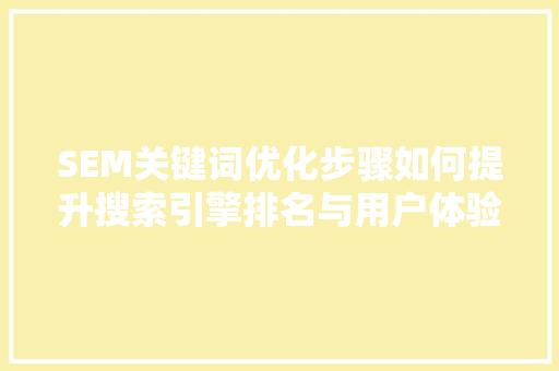 SEM关键词优化步骤如何提升搜索引擎排名与用户体验 GoogleSEO