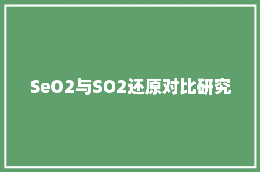 SeO2与SO2还原对比研究