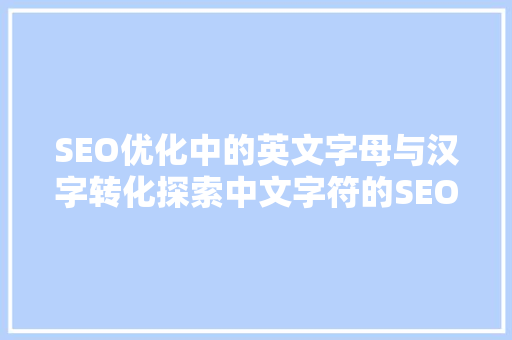 SEO优化中的英文字母与汉字转化探索中文字符的SEO奥秘 神马SEO