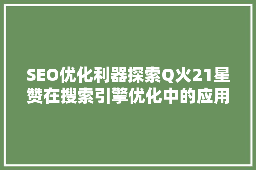 SEO优化利器探索Q火21星赞在搜索引擎优化中的应用 搜狗SEO