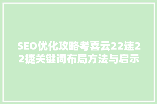 SEO优化攻略考喜云22速22捷关键词布局方法与启示 百度SEO