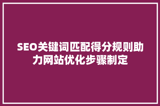 SEO关键词匹配得分规则助力网站优化步骤制定 必应SEO