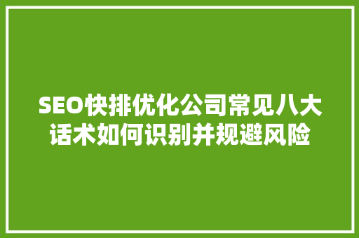 SEO快排优化公司常见八大话术如何识别并规避风险 GoogleSEO