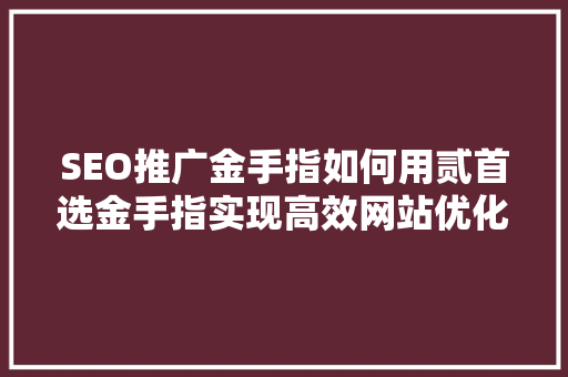 SEO推广金手指如何用贰首选金手指实现高效网站优化 搜狗SEO
