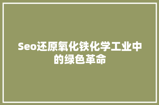 Seo还原氧化铁化学工业中的绿色革命