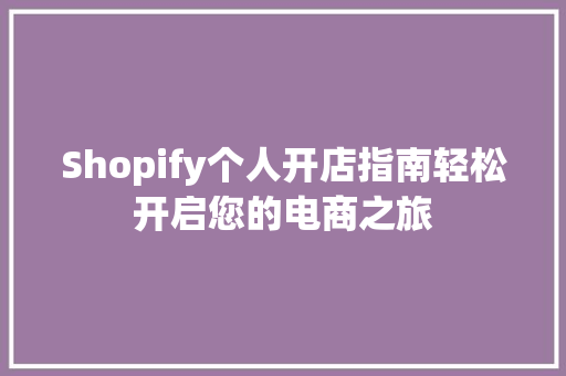 Shopify个人开店指南轻松开启您的电商之旅