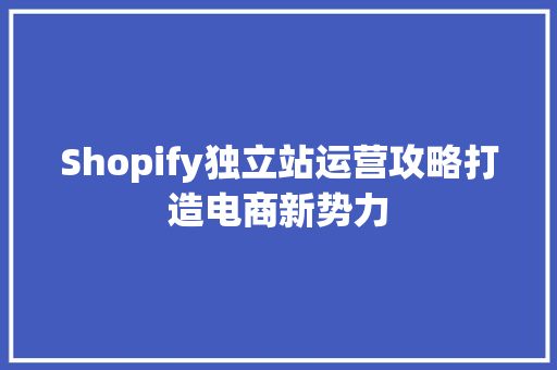 Shopify独立站运营攻略打造电商新势力 必应SEO