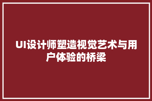 UI设计师塑造视觉艺术与用户体验的桥梁 神马SEO