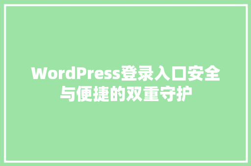 WordPress登录入口安全与便捷的双重守护