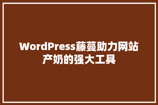 WordPress藤蔓助力网站产奶的强大工具 神马SEO