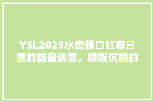 YSL2025水蜜桃口红春日里的甜蜜诱惑，唤醒沉睡的少女心 神马SEO
