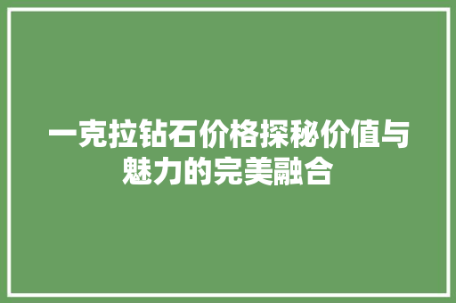 一克拉钻石价格探秘价值与魅力的完美融合 必应SEO