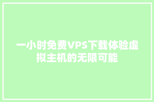 一小时免费VPS下载体验虚拟主机的无限可能 神马SEO