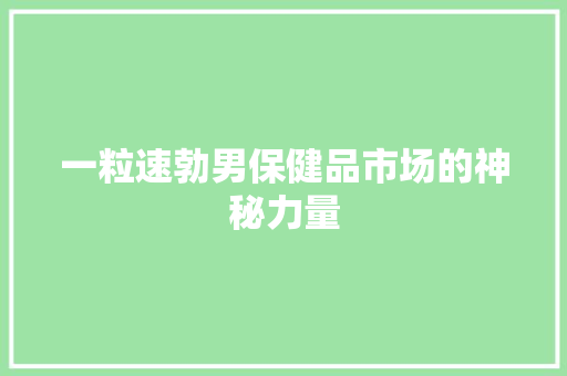 一粒速勃男保健品市场的神秘力量 GoogleSEO