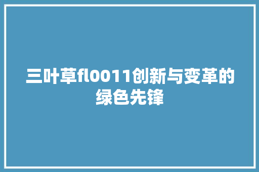 三叶草fl0011创新与变革的绿色先锋