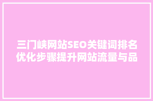 三门峡网站SEO关键词排名优化步骤提升网站流量与品牌影响力