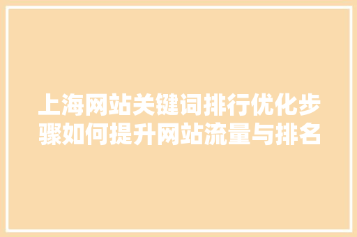 上海网站关键词排行优化步骤如何提升网站流量与排名 神马SEO