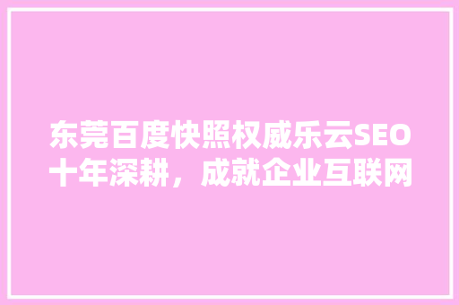 东莞百度快照权威乐云SEO十年深耕，成就企业互联网营销巅峰 GoogleSEO