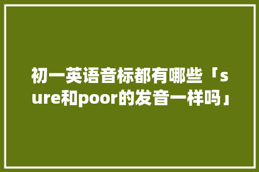 初一英语音标都有哪些「sure和poor的发音一样吗」