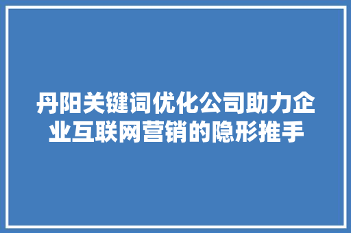 丹阳关键词优化公司助力企业互联网营销的隐形推手 搜狗SEO