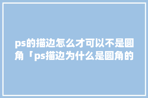 ps的描边怎么才可以不是圆角「ps描边为什么是圆角的」
