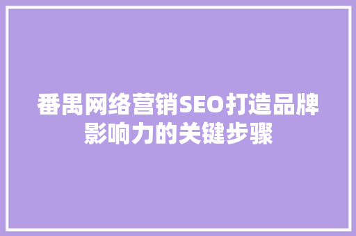 番禺网络营销SEO打造品牌影响力的关键步骤 GoogleSEO