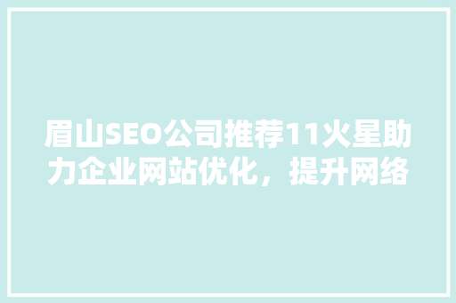 眉山SEO公司推荐11火星助力企业网站优化，提升网络竞争力 必应SEO