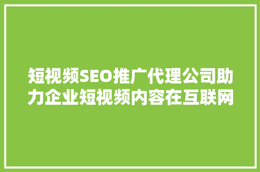 短视频SEO推广代理公司助力企业短视频内容在互联网浪潮中乘风破浪 必应SEO