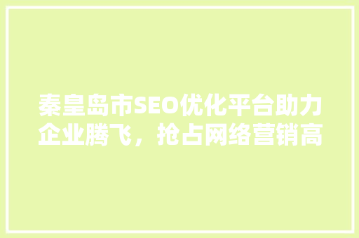 秦皇岛市SEO优化平台助力企业腾飞，抢占网络营销高地 百度SEO