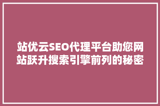 站优云SEO代理平台助您网站跃升搜索引擎前列的秘密武器 搜狗SEO