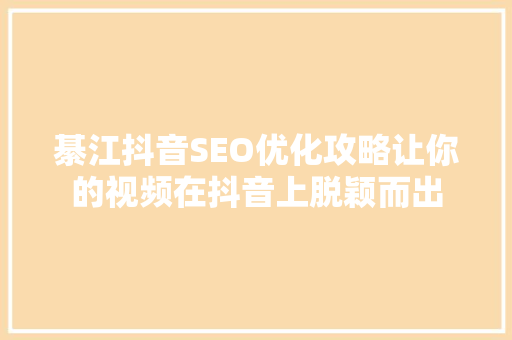 綦江抖音SEO优化攻略让你的视频在抖音上脱颖而出 神马SEO