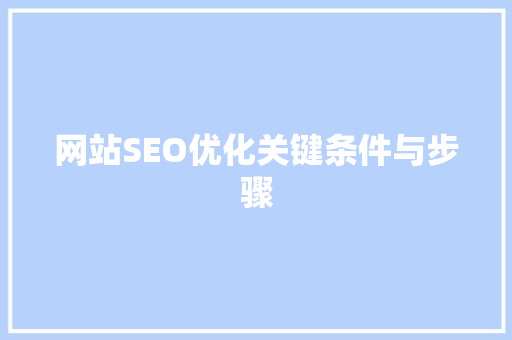 网站SEO优化关键条件与步骤 百度SEO
