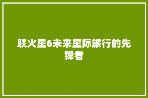 联火星6未来星际旅行的先锋者 GoogleSEO