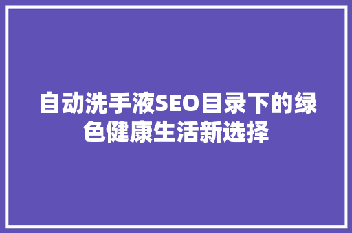 自动洗手液SEO目录下的绿色健康生活新选择