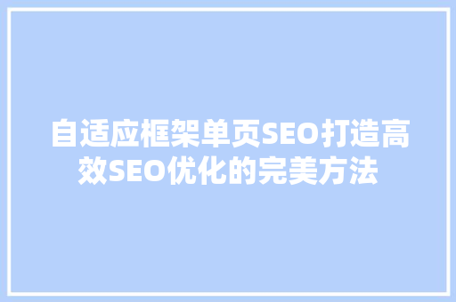 自适应框架单页SEO打造高效SEO优化的完美方法 百度SEO