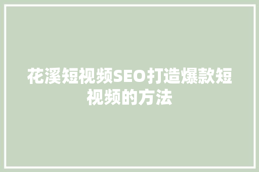 花溪短视频SEO打造爆款短视频的方法 百度SEO