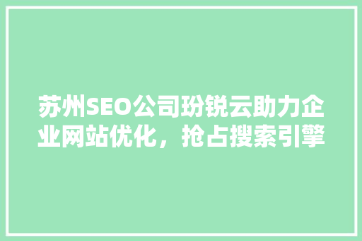 苏州SEO公司玢锐云助力企业网站优化，抢占搜索引擎排名制高点 百度SEO