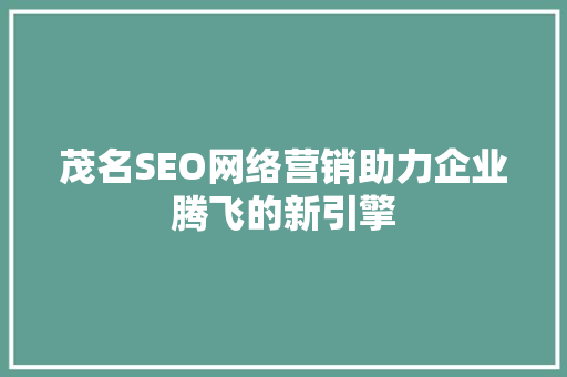 茂名SEO网络营销助力企业腾飞的新引擎 搜狗SEO