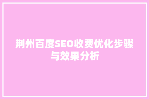 荆州百度SEO收费优化步骤与效果分析 GoogleSEO