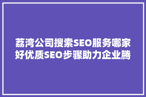 荔湾公司搜索SEO服务哪家好优质SEO步骤助力企业腾飞 百度SEO