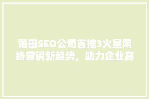莆田SEO公司首推3火星网络营销新趋势，助力企业高效增长