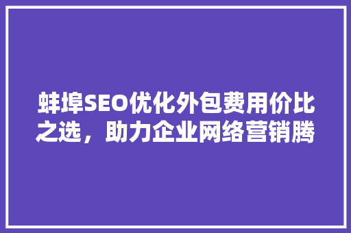 蚌埠SEO优化外包费用价比之选，助力企业网络营销腾飞
