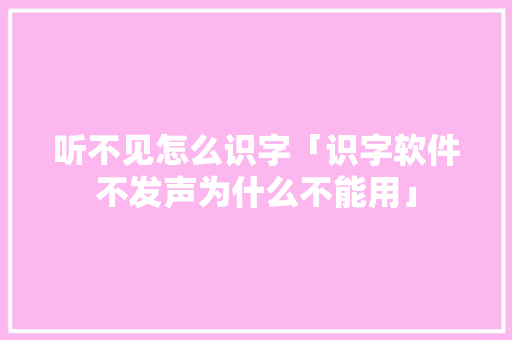 听不见怎么识字「识字软件不发声为什么不能用」 听不见怎么识字「识字软件不发声为什么不能用」 搜狗SEO