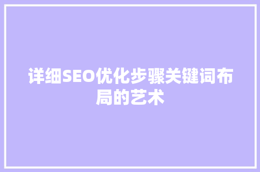 详细SEO优化步骤关键词布局的艺术 搜狗SEO