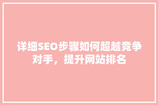 详细SEO步骤如何超越竞争对手，提升网站排名