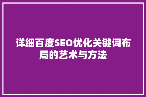 详细百度SEO优化关键词布局的艺术与方法 GoogleSEO