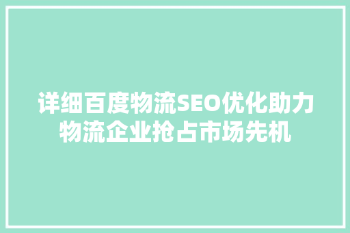 详细百度物流SEO优化助力物流企业抢占市场先机 百度SEO