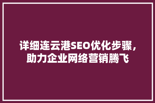 详细连云港SEO优化步骤，助力企业网络营销腾飞 GoogleSEO