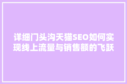 详细门头沟天猫SEO如何实现线上流量与销售额的飞跃