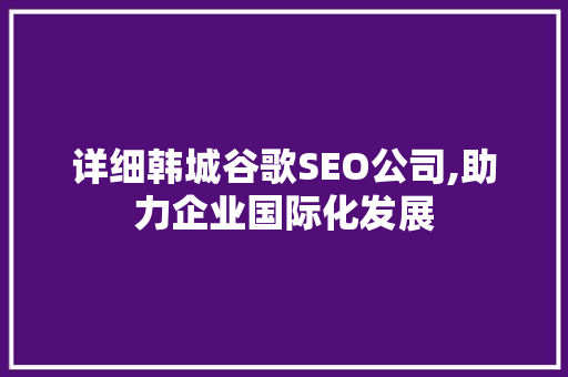 详细韩城谷歌SEO公司,助力企业国际化发展 百度SEO